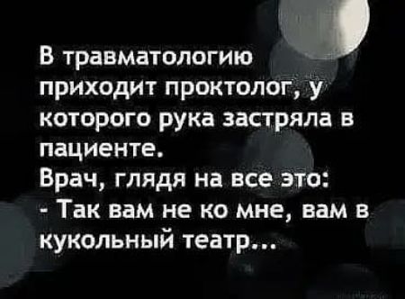 В травматологию приходит проктолог у которого рука застряла в пациента Врач глядя на все это Так вам не ко мне вам в кукольный театр