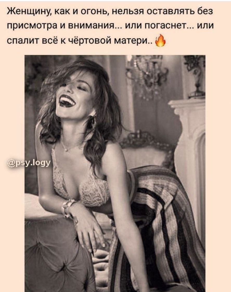 Женщину как И ОГОНЬ НЕЛЬЗЯ ОСТЗВЛЯТЬ без присмотра И ВНИМЭНИЯ ИЛИ ПОГЭСНЁТ ИЛИ спалит всё к чёртовой матери