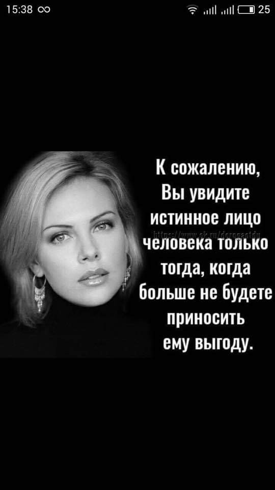 1538 К и ШШ 25 К сожалению Вы увидите _ истинное лицо человека только тогдакогда больше не Будете приносить ему выгоду