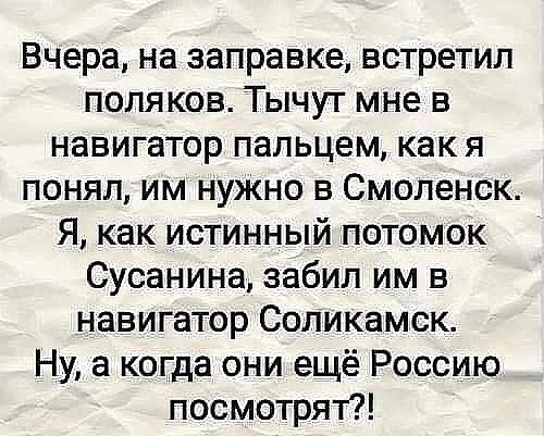 Вчера на заправке встретил поляков Тычут мне в навигатор пальцем как я понял им нужно в Смоленск Я как истинный потомок Сусанина забил им в навигатор Соликамск Ну а когда они ещё Россию посмотрят