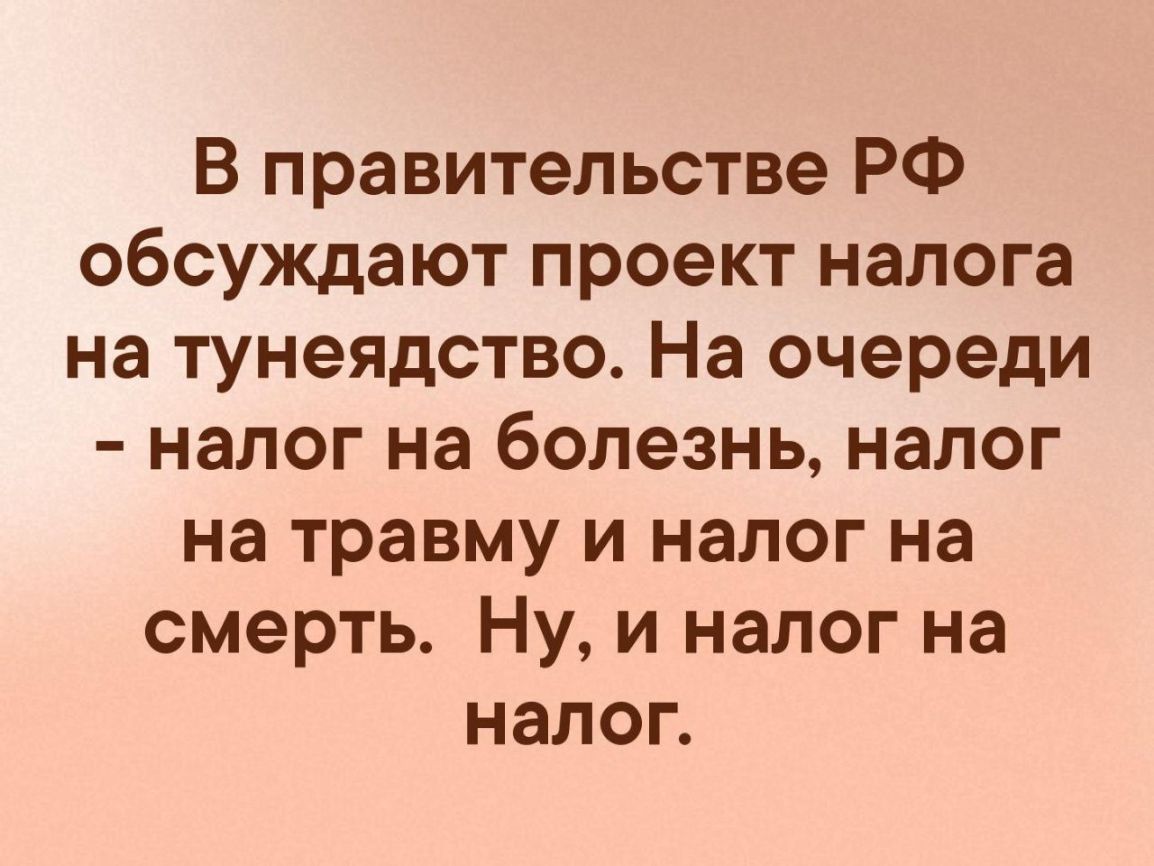 В правительстве РФ обсуждают проект налога на тунеядство На очереди налог на болезнь налог на травму и налог на смерть Ну и налог на налог