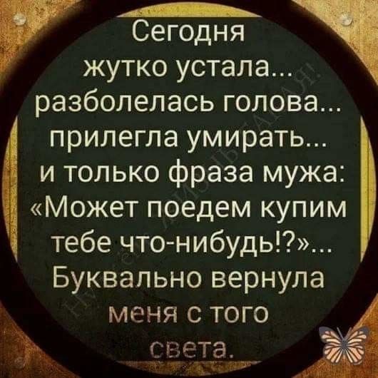 г Сегодня жутко устала разболелась голова прилегла умирать и только фраза мужа Может поедем купим тебе что нибудь Буквально вернула меня с того