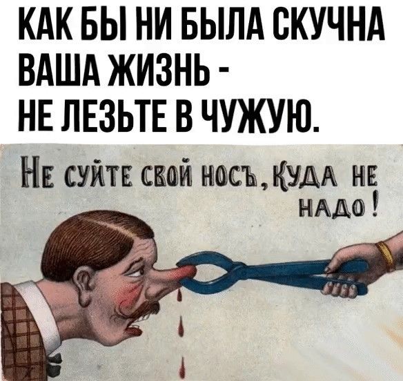 КАК БЫ НИ БЫЛА ВКУЧНА ВАША ЖИЗНЬ НЕ ЛЕЗЬТЕ В ЧУЖУЮ НЕ шта насъ