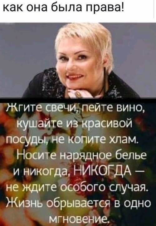 как она была права Жгите свечи пейте вино кушайте из красивой посуды не копите хлам Носите нарядное белье и никогда НИКОГДА не ждите особого случая Жизнь обрывается в одно мгновение
