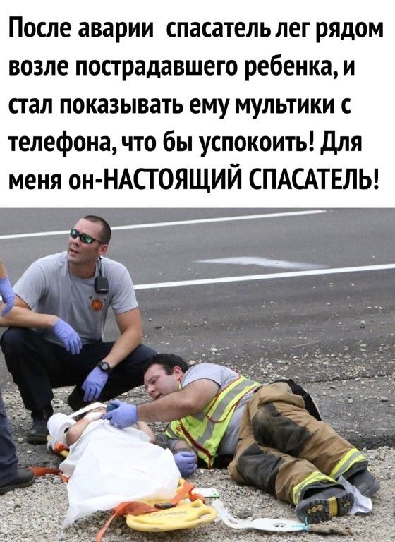 После аварии спасатель лег рядом возле пострадавшего ребенка и стал показывать ему мультики с телефона что бы успокоить для меня он НАСГОЯЩИЙ СПАСАТЕЛЬ
