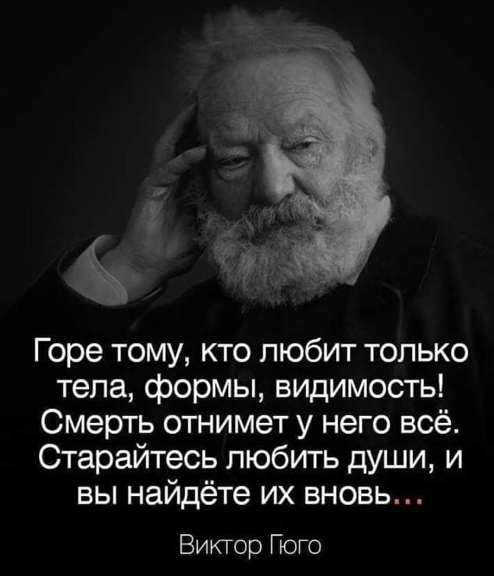 Горе тому кто любит только тела формы видимость Смерть отнимет у него всё Старайтесь любить души и вы найдёте их вновь Виктор Гюго