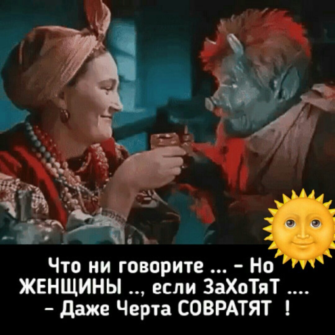 дам Что ни говорите Но ЖЕНЩИНЫ если ЗаХоТяТ даже Черта СОВРАТЯТ