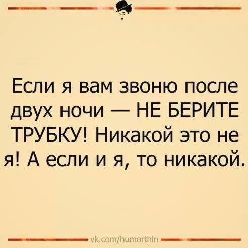 Если я вам звоню после двух ночи НЕ БЕРИТЕ ТРУБКУ Никакой это не я А если и я то никакой