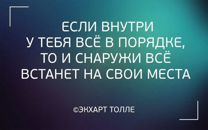 Г ЕСЛИ ВНУТРИ У ТЕБЯ ВСЁ В ПОРЯДКЕ ТО И СНАРУЖИ ВСЁ ВСТАНЕТ НА СВОИ МЕСТА ЭКХАРТ ТОЛЛЕ