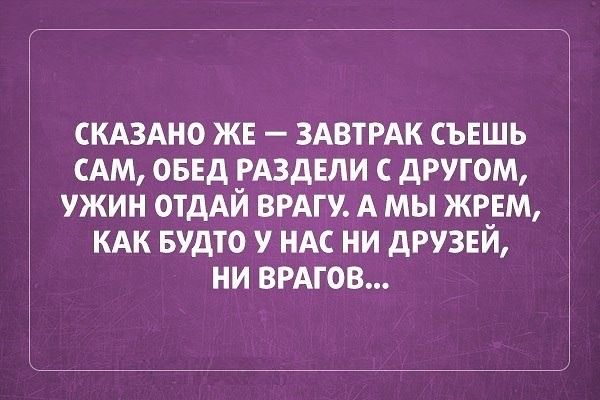скдздно жн ЗАВТРАК съешь сдм овнд РАЗДЕЛИ другом ужин отдАй ВРАГУ А мы жрнм кдк Будто у ндс ни друзвй ни ВРАГОВ