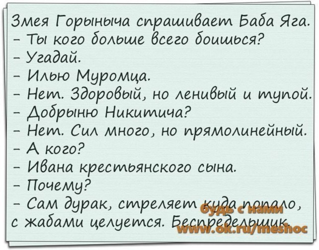 ЗМея Горыныча спрашиваем Баба Яга Ты кого бомоще бсего боишься Угадай ИШЮ МираМца Нет Здоровый но Агнибый и тупой Добраню Никитича Неид СиА Много но прямолинейный А кого Ибана кресильянского сына Почему Сам дурак страшем 0 с жабаМи целуемся