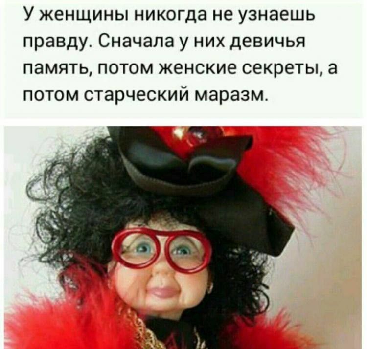 У женщины никогда не узнаешь правду Сначала у них девичья память потом женские секреты а потом старческий маразм