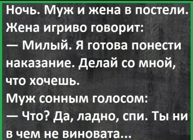 Ночь Муж и жена в постели Жена игриво говорит Милый Я готова понести наказание делай со мной что хочешь Муж сонным голосом Что да ладно спи Ты ни в чем не виновата