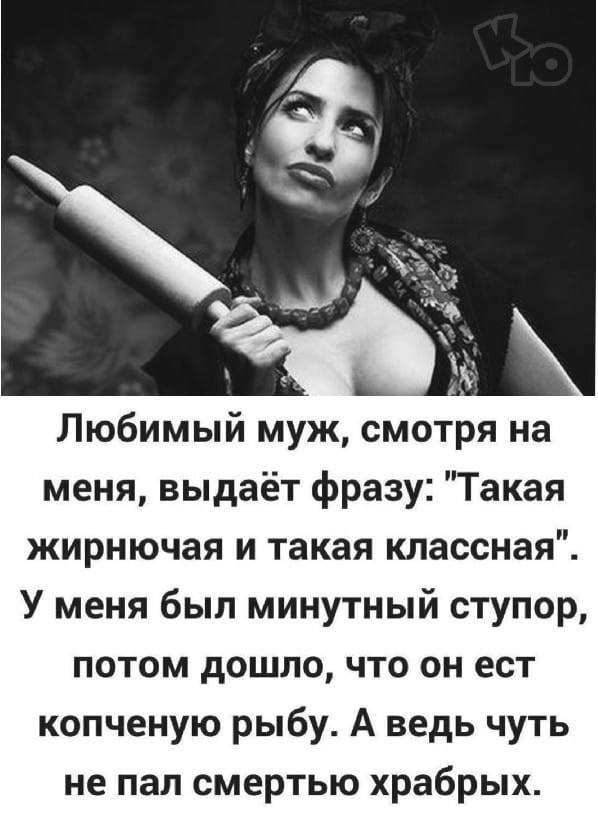 Любимый муж смотря на меня выдаёт фразу Такая жирнючая и такая классная У меня был минутный ступор потом дошло что он ест копченую рыбу А ведь чуть не пап смертью храбрых