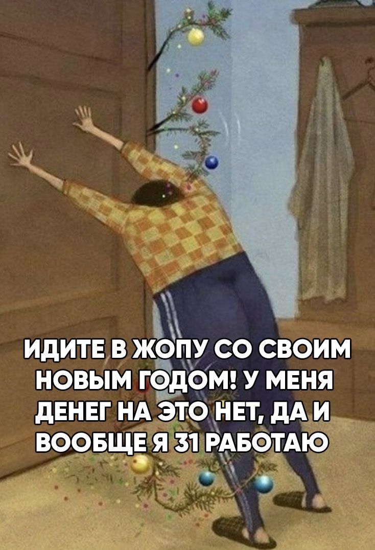ИДИТЕ В ЖОПУ СО СВОИМ НОВЫМ ГОДОМ У МЕНЯ дЕНЕГ НА ЭТО НЕТ дА И ВООБЩЕ Я 31 РАБОТАЮ