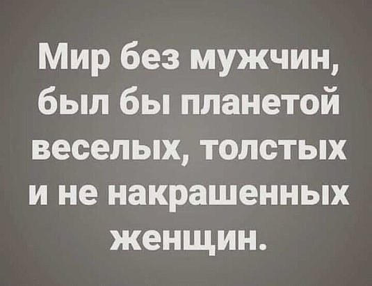 Мир без мужчин был бы планетой веселых толстых и не накрашенных женщин