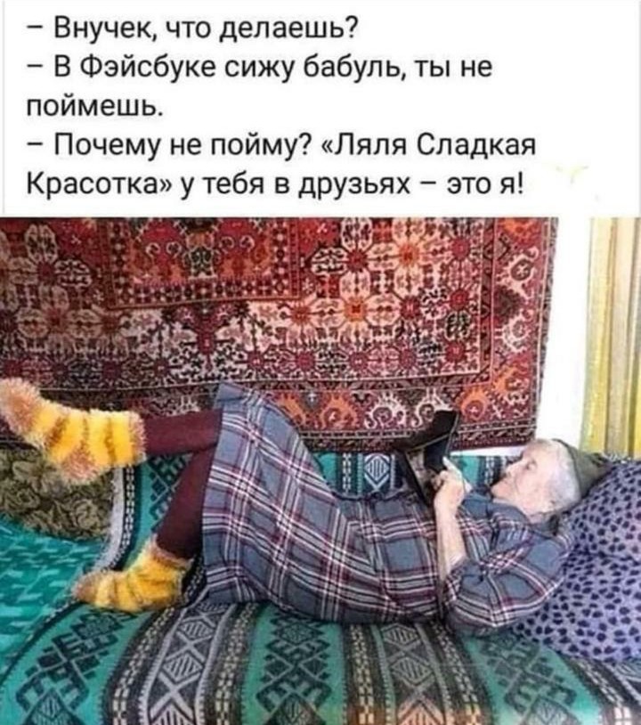 Внучек что делаешь В Фэйсбуке сижу бабуль ты не поймешь Почему не пойму Ляля Сладкая Красотка у тебя в друзьях это я