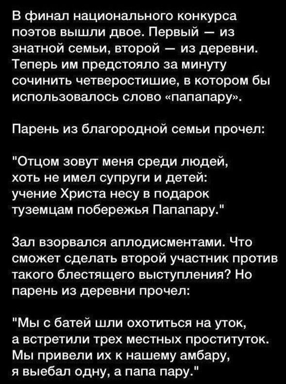 В финал национального конкурса поэтов вышли двое Первый из знатной семьи второй из деревни Теперь им предстояло за минуту сочинить четверостишие в котором бы использовалось слово папапару Парень из благородной семьи прочел Отцом зовут меня среди людей хоть не имел супруги и детей учение Христа несу в подарок туземцам побережья Папапару Зал взорвался аплодисментами Что сможет сделать второй участни