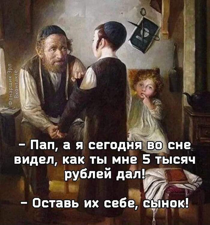 Пап а я сегодняво сне видел как ты мне 5 тдысяч рублей дал С Оставь их себесынок