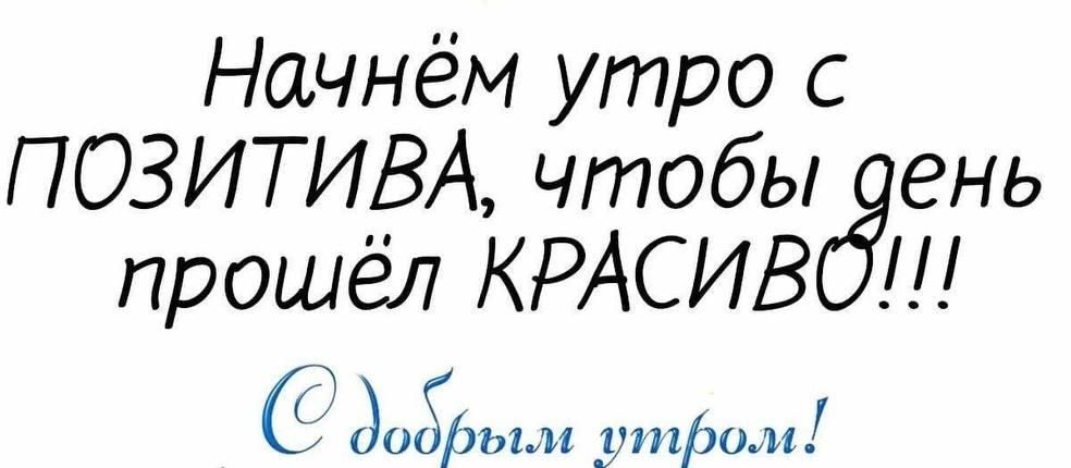 Начнём утро с ПОЗИТИВА чтобы ень прошёл КРАСИВ С дат утрам