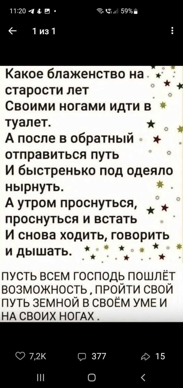 1120415 1из1 Какое блаженство на к старости лет Своими ногами идти в туалет А после в обратный нь отправиться путь И быстренько под одеяло нырнуть А утром проснуться проснуться и встать И снова ходить говорить и дышать __ ПУСТЬ ВСЕМ господь пошлёт возможность ПРоити свои ПУТЬ ЗЕМНОЙ в СВОЕМ УМЕ и НА СВОИХ НОГАХ