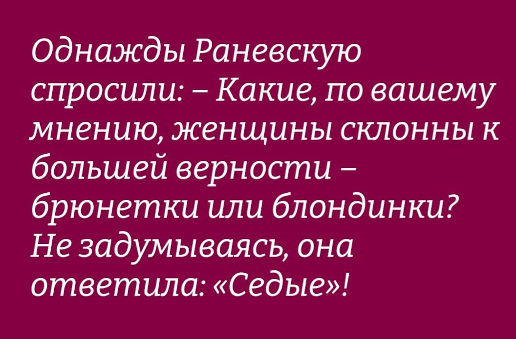 Однажды Раневскую спросили Какие по вашему мнению женщины склонны к большей верности брюнетки или блондинки Не задумываясь она ответила Седые