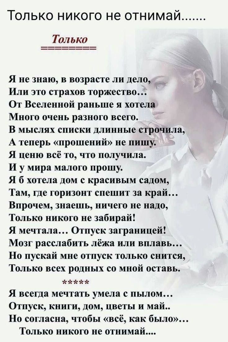 Только никого не отнимай Только Я не знаю в возрасте ли дело __ Или это страхов торжество От Вселенной раньше и хотели Много очень разного всего В мыслях списки длиииые стро шла А теперь прошений не пишу Я цеию всё то что получили и у мира малого прошу Я б хотела дом с красивым садом Там где горизонт спешит за край Впрочем знаешь иичею ие ишо Только никого ие забирай Я мечтала Отпуск заграницей Мо