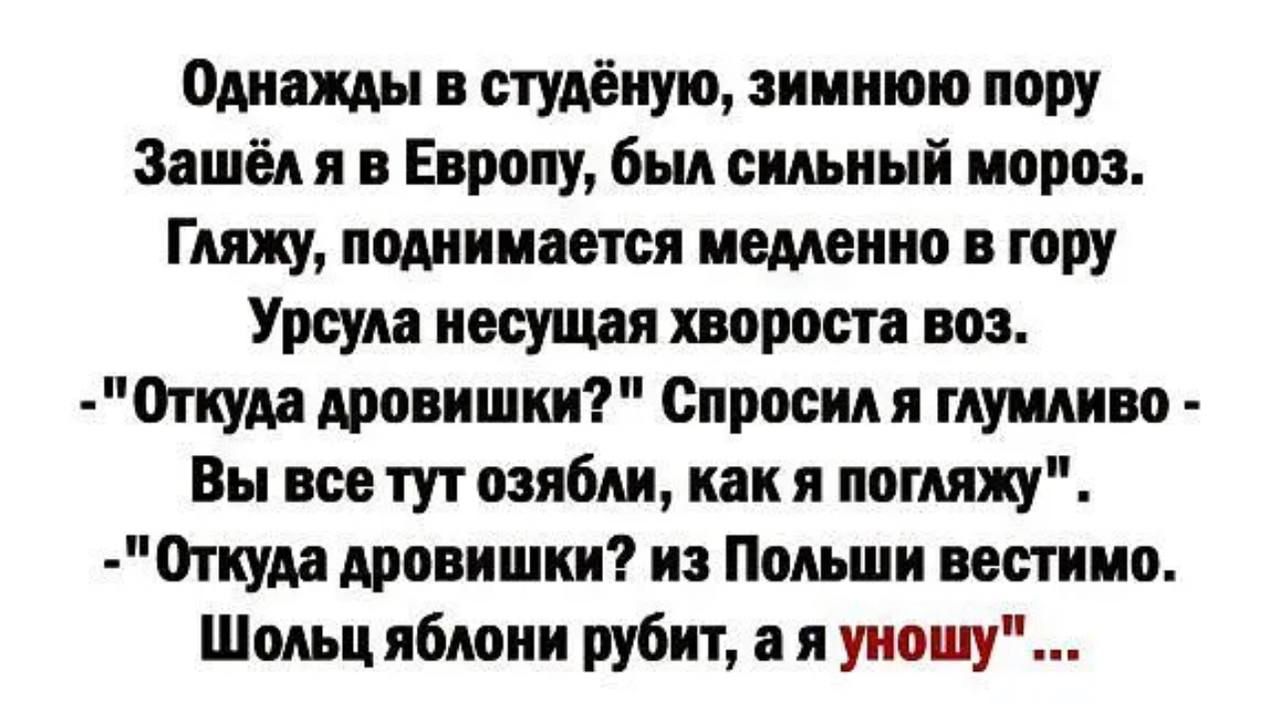 отшы студёиую зимнюю пору Зашёл и в Европу был сшный мороз Гляжу поминается медленно в гору Ушла иссущдя хворост воз 0гиум дровишии Сирии мущина Вы все тутозябди как я погляжу Откуда дровишии из Пом ши вестимо Шшц ибюии рубит и уншиу