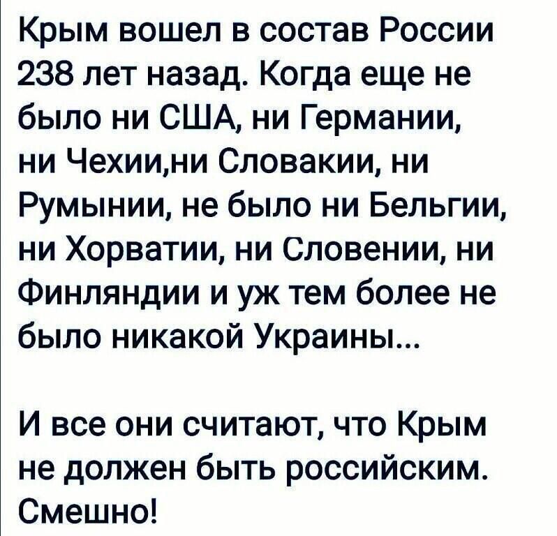 Крым вошел в состав России 238 лет назад Когда еще не было ни США ни Германии ни Чехиини Словакии ни Румынии не было ни Бельгии ни Хорватии ни Словении ни Финляндии и уж тем более не было никакой Украины И все они считают что Крым не должен быть российским Смешно