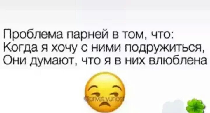 Проблема парней в том что Когда я хочу с ними подружиться Они думают что я в них влюблена