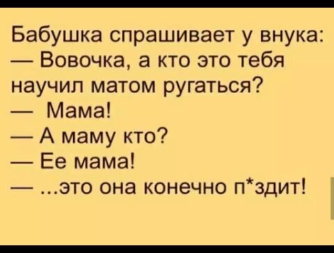 Бабушка спрашивает у внука Вовочка а кто это тебя научил матом ругаться Мама А маму кто Ее мама это она конечно пздит