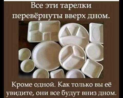 Все эти тарелки перевёрнуты вверх дном Кроме одной Как только вы её увидите они все будут вниз дном