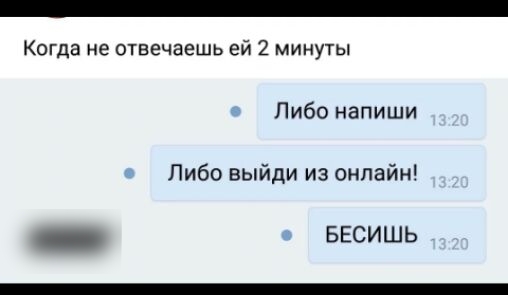 Когда не отвечаешь ей 2 минуты Либо напиши Либо выйди из онлайн весишь