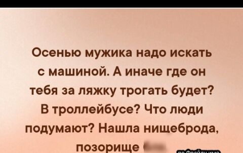 Осенью мужика надо искать с машиной А иначе где он тебя за ляжку трогать будет В троллейбусе Что люди подумают Нашла нишеброда позорище