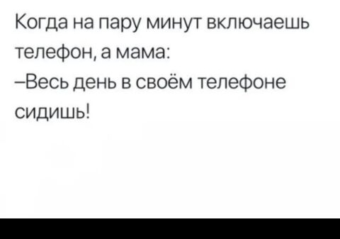 Когда на пару минут включаешь телефон а мама Весь день в своём телефоне сидишь