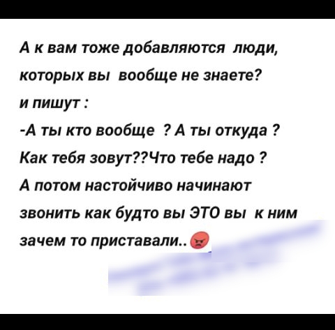 А к вам тоже добавляются люди которых вы вообще не знаете и пишут А ты кто вообще А ты откуда Как тебя зовутЧто тебе надо А потом настойчиво начинают звонить как будто вы ЭТО вы к ним зачем то приставали