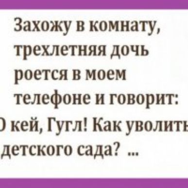 _ Захожу в комнату трехлетняя дочь роется в моем телефоне и говорит кей Гугл Как уволить детского сада