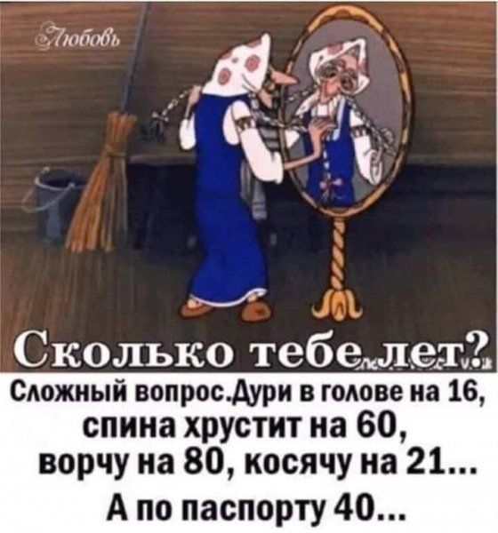 7юб01 т Сколько тебедлещё Сдожиый вопросАури в гоАове на 16 спина хрустит на 60 ворчу на 80 косячу на 21 А по паспорту 40