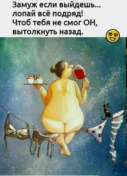 Замуж если выйдешь лопай всё подряд Чтоб тебя не смог ОН вытолкнуть назад