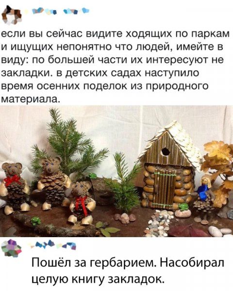 и если вы сейчас видите ходящих по паркам и ищущих непонятно что людей имейте в виду по большей части их интересуют не закладки в детских садах наступило время осенних поделок из природного материала д Пошёл за гербарием Насобирал целую книгу закладок