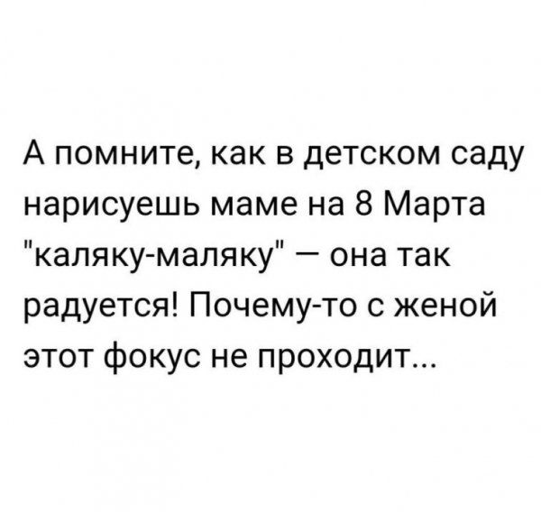 А помните как в детском саду нарисуешь маме на 8 Марта каляку маляку она так радуется Почему то с женой этот фокус не проходит