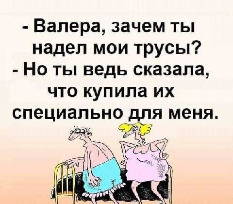 Валера зачем ты надел мои трусы Но ты ведь сказала что купила их специально для меня