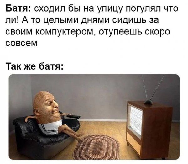 Батя сходил бы на улицу погупял что ли А то целыми днями сидишь за своим компуктером отупеешь скоро совсем Так же батя