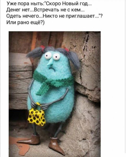 Уже пора нытьСкоро Новый год Денег нетВстречать не с кем Одеть нечего Никто не приглашает Или рано ещ