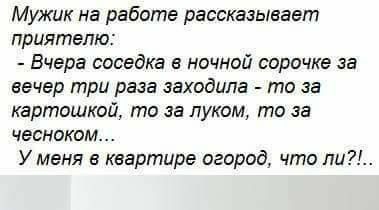 Мужик на работе рассказывает приятелю Вчера соседка ночной сорочке за вечер три раза заходила то за картошкой то за луком то за чесноком У меня в квартире огород что ли