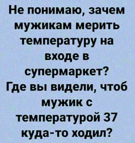 Не понимаю зачем мужикам мерить температуру на входе в супермаркет Где вы видели чтоб мужик с температурой 37 куда то ходил