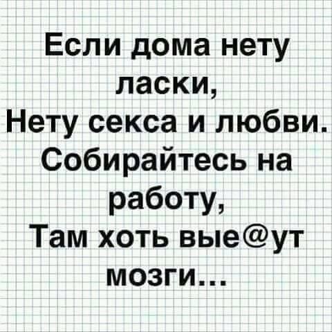 Если дома нету ласки Нету секса и любви Собирайтесь на работу Там хоть выеут мозги