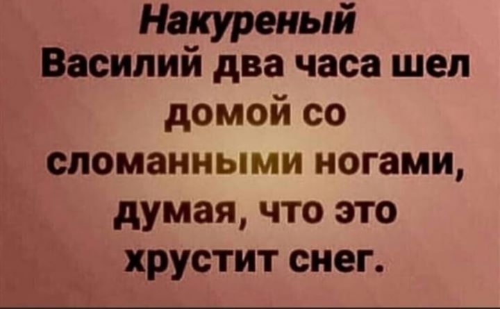 Накуреный Василий два часа шел домой со сломанными ногами думая что это хрустит снег