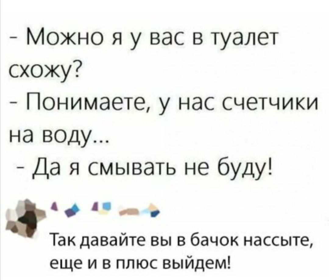 Можно я у вас в туалет схожу Понимаете у нас счетчики на воду Да я смывать не буду Адл дд Так давайте вы в бачок нассыте еще и в плюс выйдем