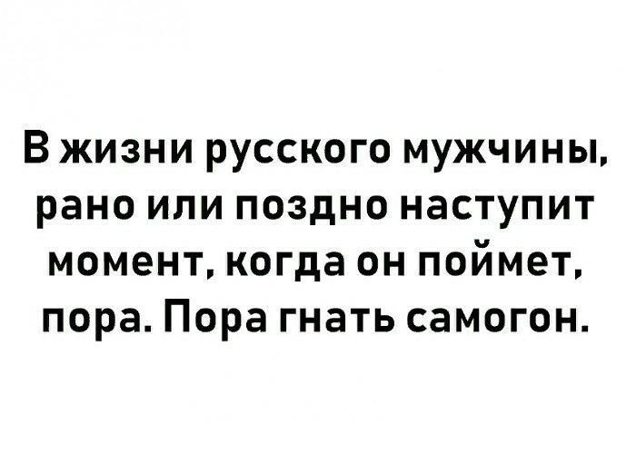 В жизни русского мужчины рано или поздно наступит момент когда он поймет пора Пора гнать самогон